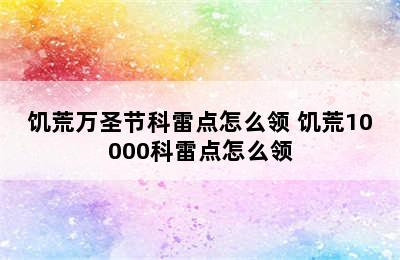 饥荒万圣节科雷点怎么领 饥荒10000科雷点怎么领